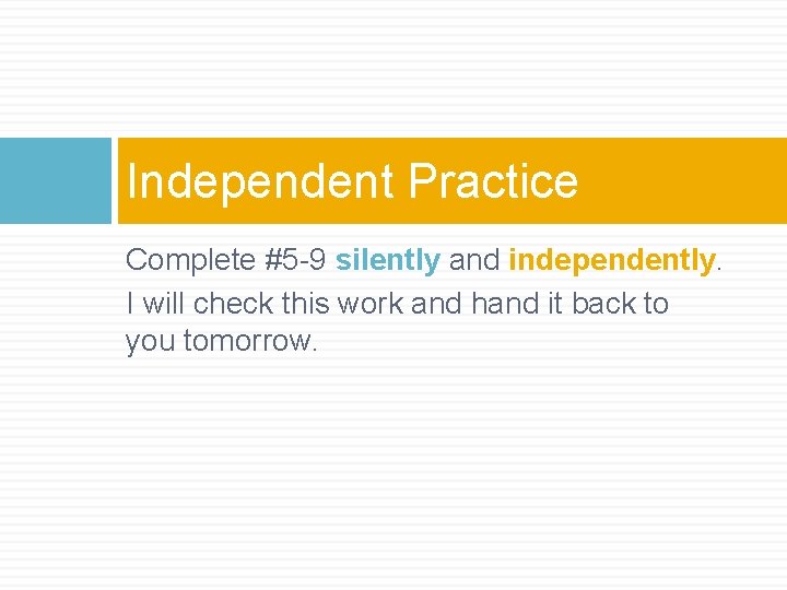Independent Practice Complete #5 -9 silently and independently. I will check this work and