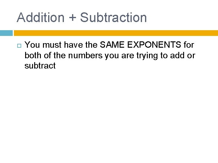 Addition + Subtraction You must have the SAME EXPONENTS for both of the numbers