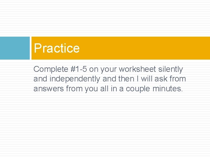 Practice Complete #1 -5 on your worksheet silently and independently and then I will