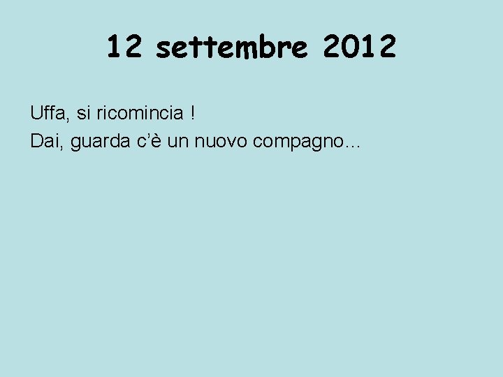 12 settembre 2012 Uffa, si ricomincia ! Dai, guarda c’è un nuovo compagno… 