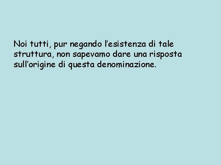 Noi tutti, pur negando l’esistenza di tale struttura, non sapevamo dare una risposta sull’origine