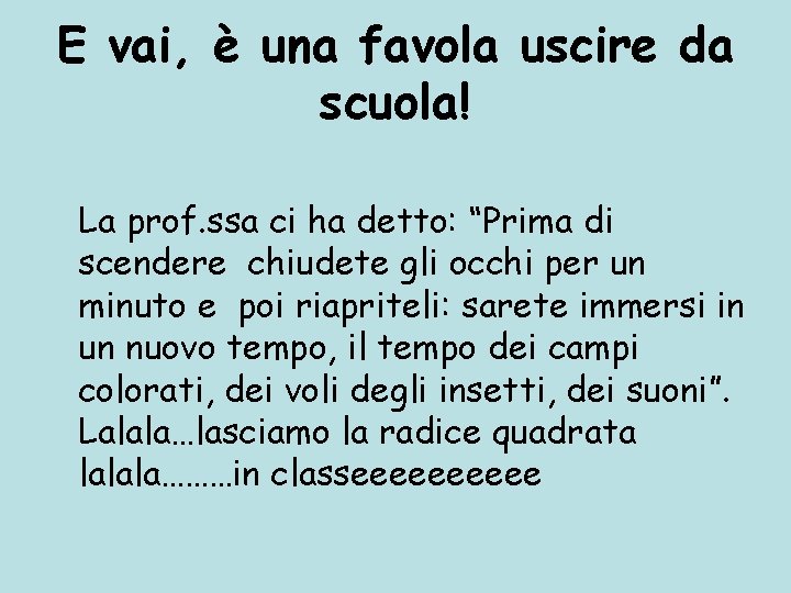 E vai, è una favola uscire da scuola! La prof. ssa ci ha detto: