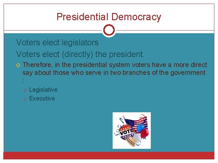 Presidential Democracy Voters elect legislators Voters elect (directly) the president. Therefore, in the presidential