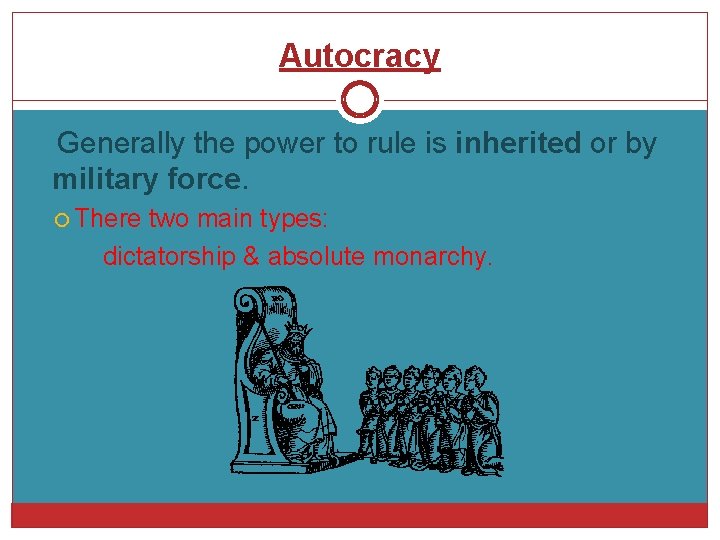 Autocracy Generally the power to rule is inherited or by military force. There two