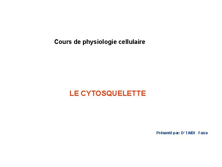 Cours de physiologie cellulaire LE CYTOSQUELETTE Présenté par: Dr TAIBI Faiza 