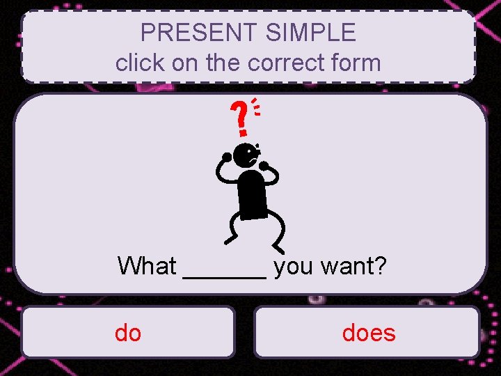 PRESENT SIMPLE click on the correct form What ______ you want? do does 