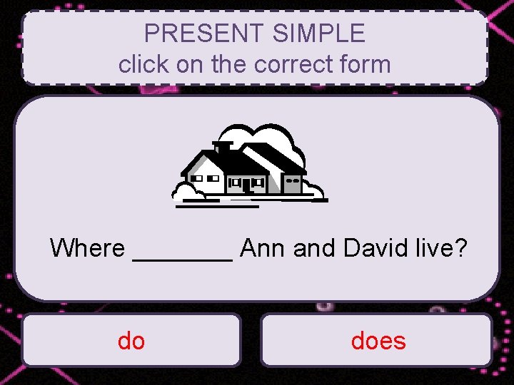PRESENT SIMPLE click on the correct form Where _______ Ann and David live? do