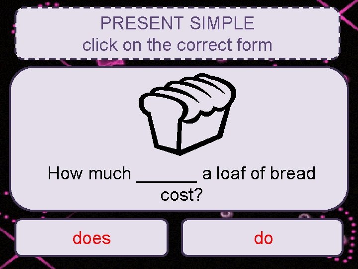 PRESENT SIMPLE click on the correct form How much ______ a loaf of bread