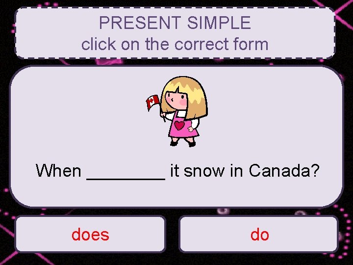 PRESENT SIMPLE click on the correct form When ____ it snow in Canada? does