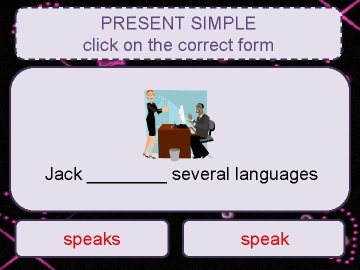 PRESENT SIMPLE click on the correct form Jack ____ several languages speak 