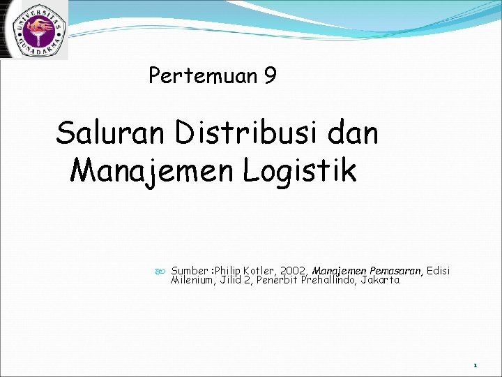 Pertemuan 9 Saluran Distribusi dan Manajemen Logistik Sumber : Philip Kotler, 2002, Manajemen Pemasaran,