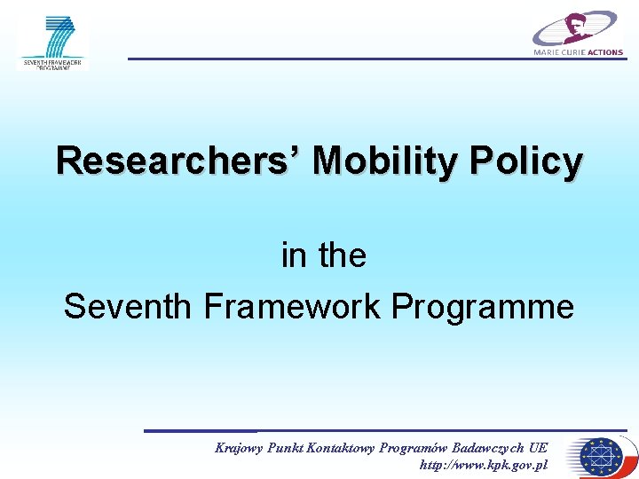 Researchers’ Mobility Policy in the Seventh Framework Programme Krajowy Punkt Kontaktowy Programów Badawczych UE