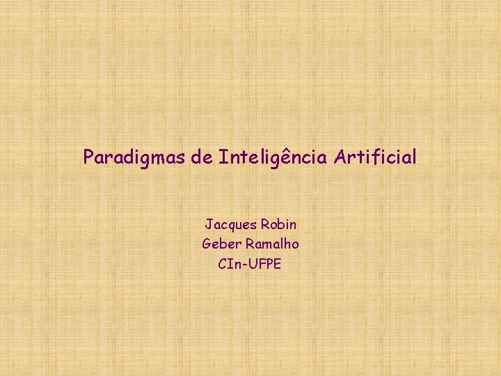 Paradigmas de Inteligência Artificial Jacques Robin Geber Ramalho CIn-UFPE 