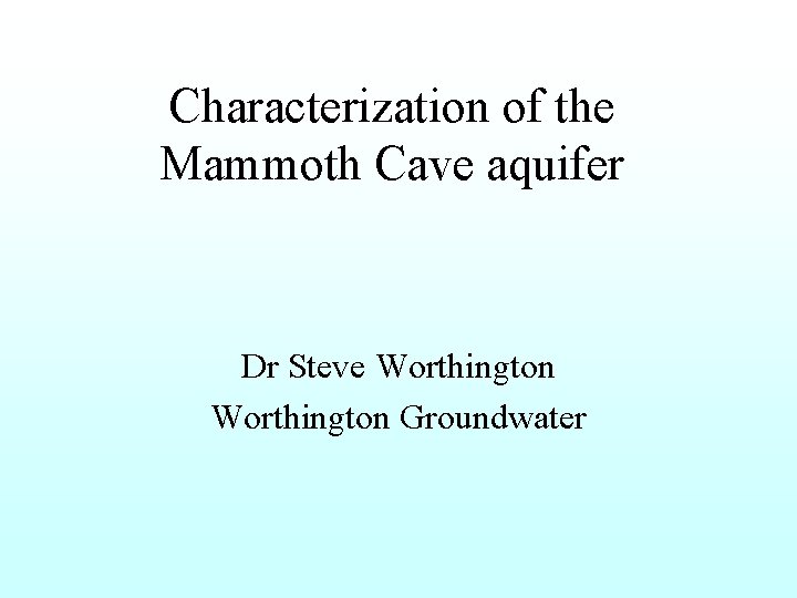 Characterization of the Mammoth Cave aquifer Dr Steve Worthington Groundwater 