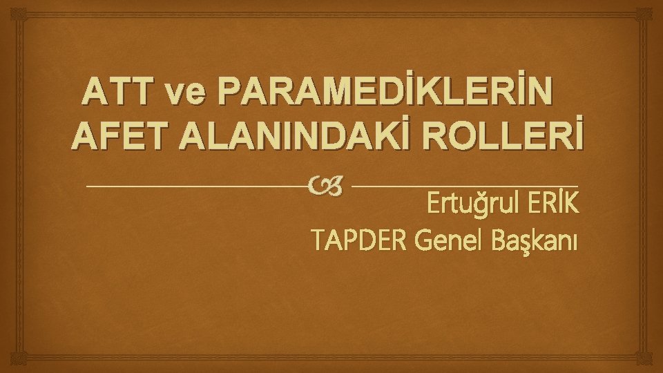 ATT ve PARAMEDİKLERİN AFET ALANINDAKİ ROLLERİ Ertuğrul ERİK TAPDER Genel Başkanı 
