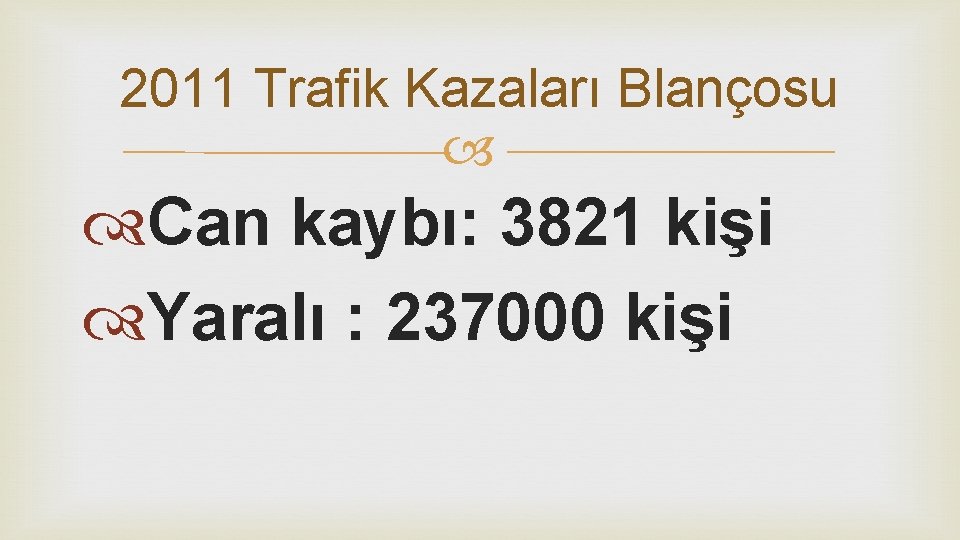 2011 Trafik Kazaları Blançosu Can kaybı: 3821 kişi Yaralı : 237000 kişi 