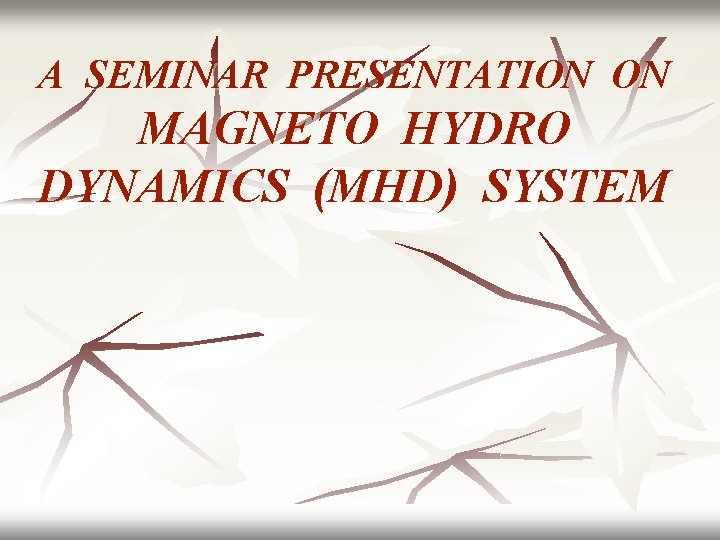 A SEMINAR PRESENTATION ON MAGNETO HYDRO DYNAMICS (MHD) SYSTEM 