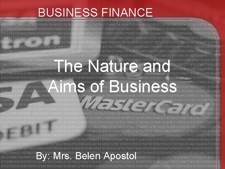 BUSINESS FINANCE The Nature and Aims of Business By: Mrs. Belen Apostol 