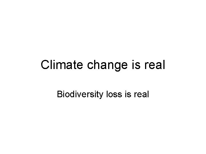 Climate change is real Biodiversity loss is real 