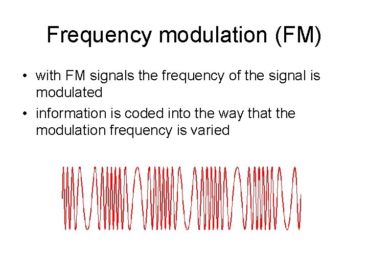 Frequency modulation (FM) • with FM signals the frequency of the signal is modulated
