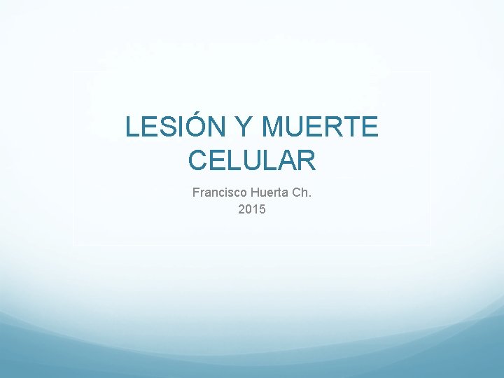 LESIÓN Y MUERTE CELULAR Francisco Huerta Ch. 2015 