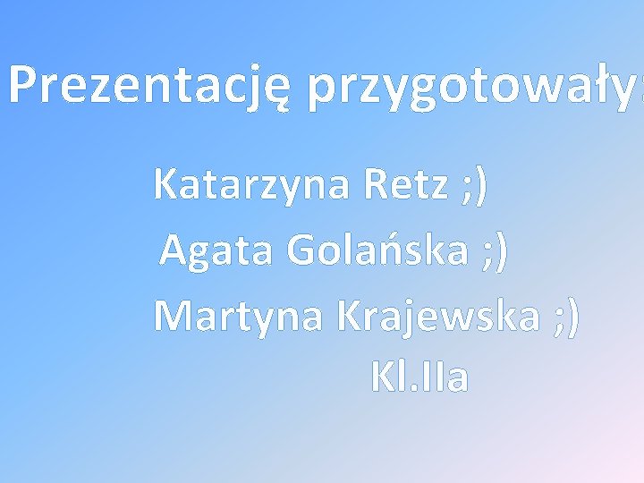 Prezentację przygotowały: Katarzyna Retz ; ) Agata Golańska ; ) Martyna Krajewska ; )