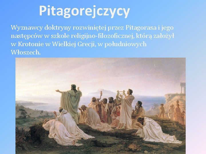 Pitagorejczycy Wyznawcy doktryny rozwiniętej przez Pitagorasa i jego następców w szkole religijno-filozoficznej, którą założył