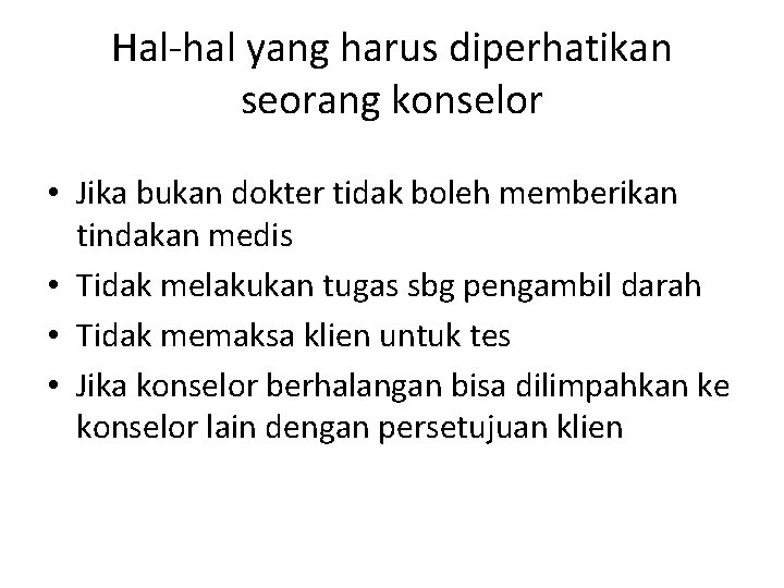 Hal-hal yang harus diperhatikan seorang konselor • Jika bukan dokter tidak boleh memberikan tindakan