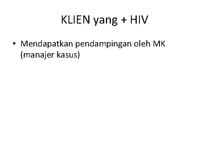 KLIEN yang + HIV • Mendapatkan pendampingan oleh MK (manajer kasus) 