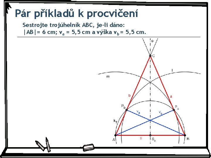 Pár příkladů k procvičení Sestrojte trojúhelník ABC, je-li dáno: |AB|= 6 cm; va =