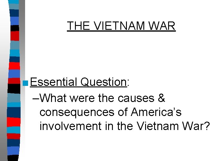 THE VIETNAM WAR ■Essential Question: –What were the causes & consequences of America’s involvement