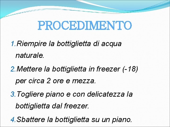 PROCEDIMENTO 1. Riempire la bottiglietta di acqua naturale. 2. Mettere la bottiglietta in freezer