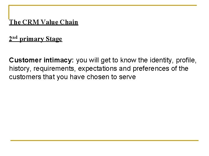 The CRM Value Chain 2 nd primary Stage Customer intimacy: you will get to