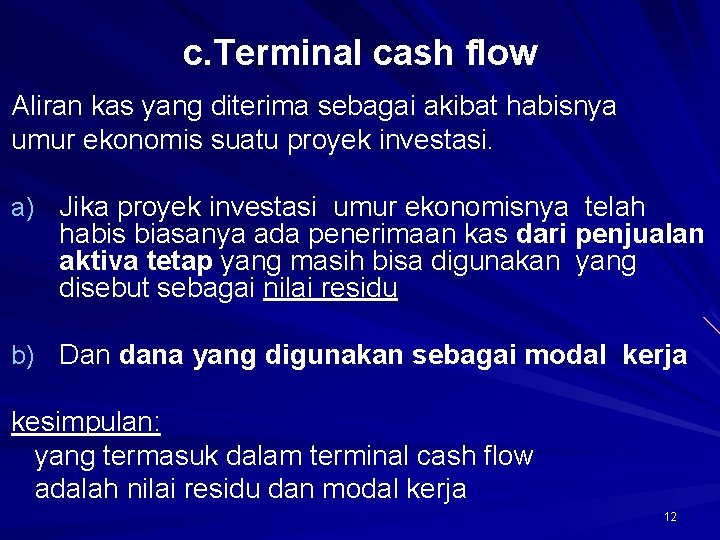 c. Terminal cash flow Aliran kas yang diterima sebagai akibat habisnya umur ekonomis suatu