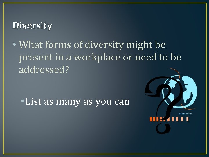 Diversity • What forms of diversity might be present in a workplace or need