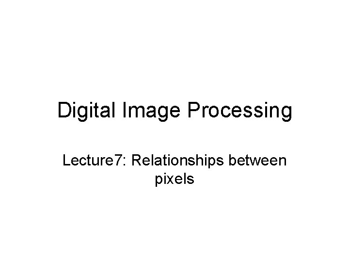 Digital Image Processing Lecture 7: Relationships between pixels 