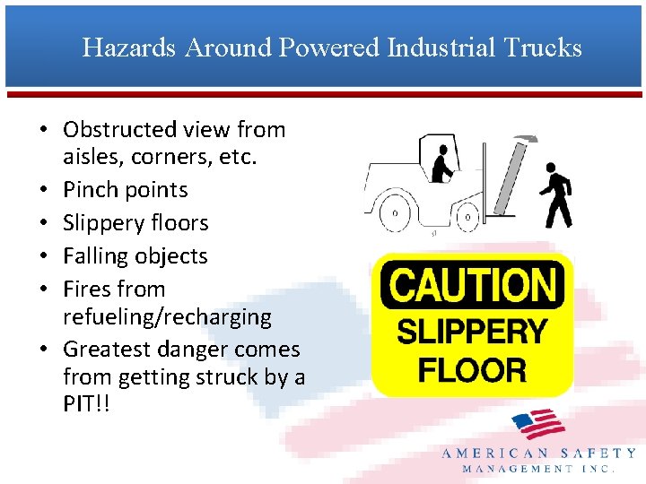 Hazards Around Powered Industrial Trucks • Obstructed view from aisles, corners, etc. • Pinch