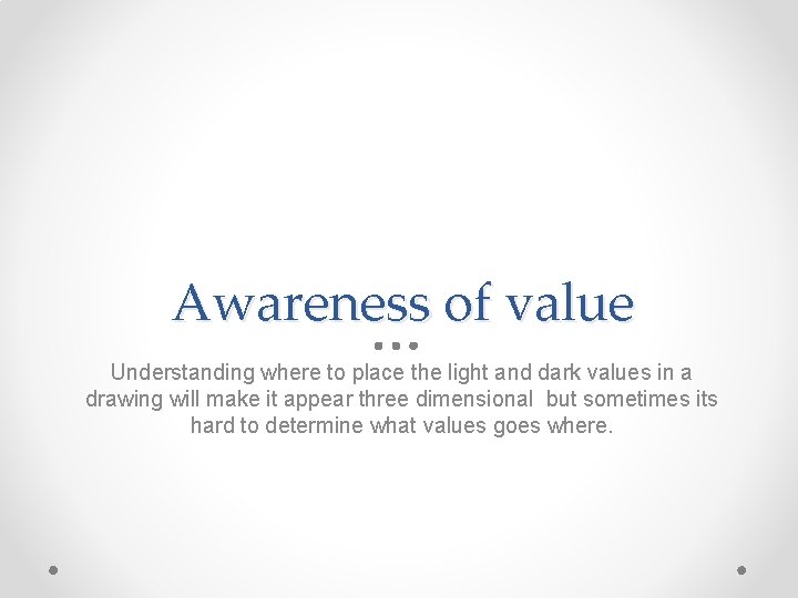 Awareness of value Understanding where to place the light and dark values in a Awareness of value Understanding where to place the light and dark values in a