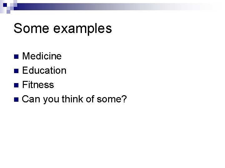Some examples Medicine n Education n Fitness n Can you think of some? n Some examples Medicine n Education n Fitness n Can you think of some? n