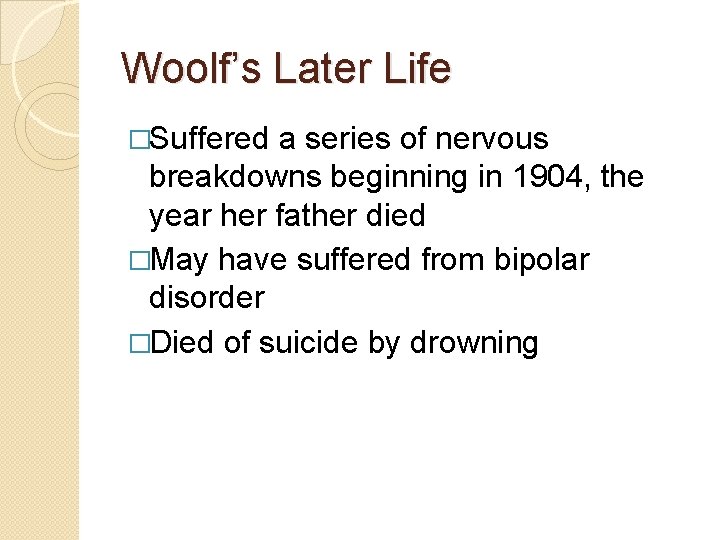 Woolf’s Later Life �Suffered a series of nervous breakdowns beginning in 1904, the year