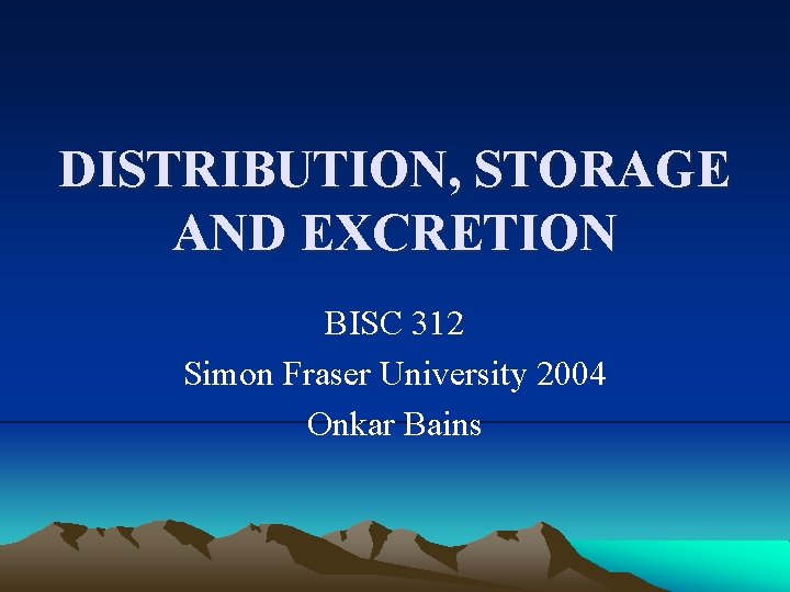 DISTRIBUTION, STORAGE AND EXCRETION BISC 312 Simon Fraser University 2004 Onkar Bains 