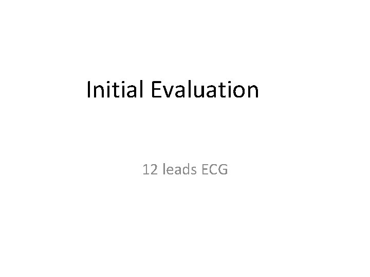 Initial Evaluation 12 leads ECG 