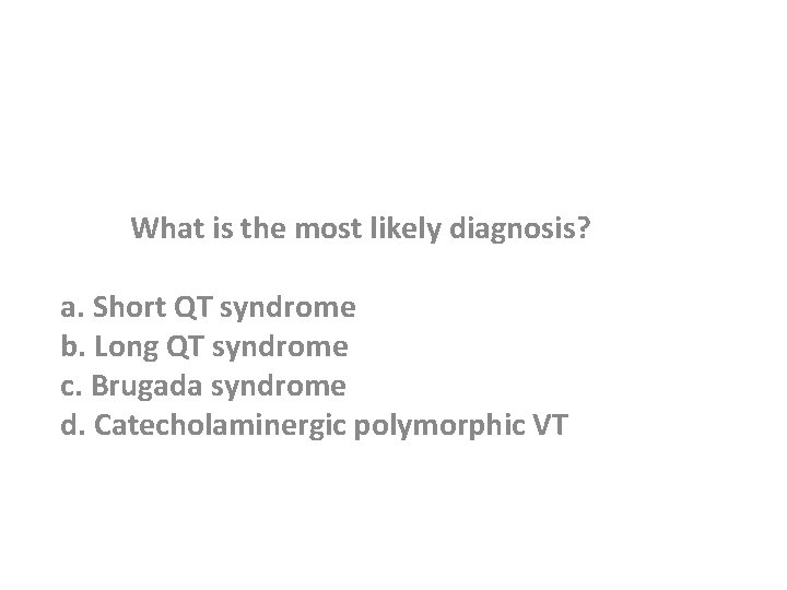 What is the most likely diagnosis? a. Short QT syndrome b. Long QT syndrome
