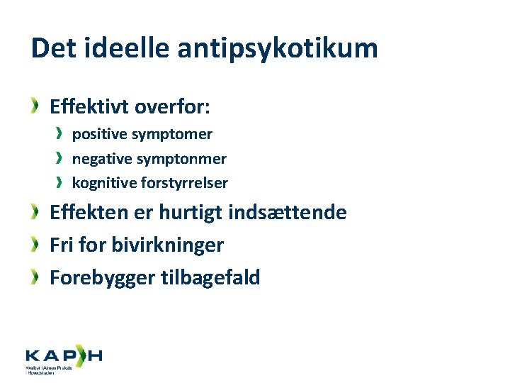 Det ideelle antipsykotikum Effektivt overfor: positive symptomer negative symptonmer kognitive forstyrrelser Effekten er hurtigt