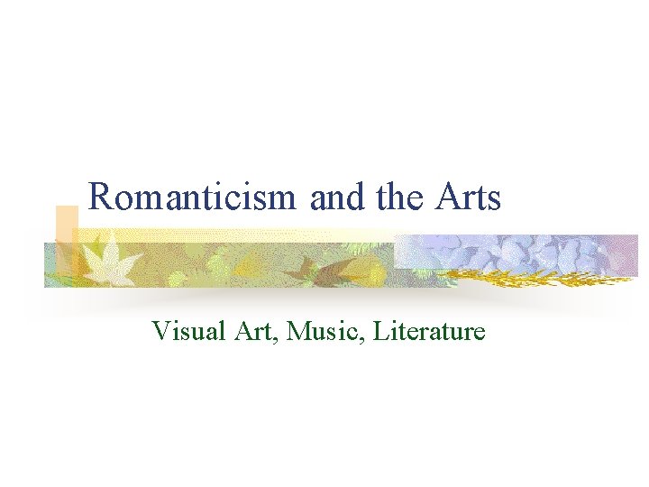 Romanticism and the Arts Visual Art, Music, Literature 