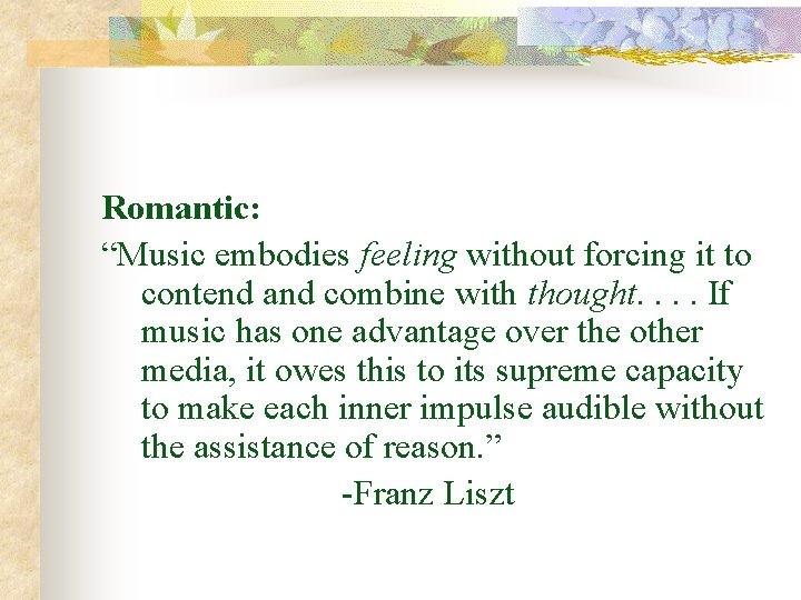 Romantic: “Music embodies feeling without forcing it to contend and combine with thought. .