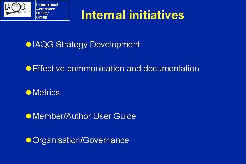 International Aerospace Quality Group Internal initiatives l IAQG Strategy Development l Effective communication and