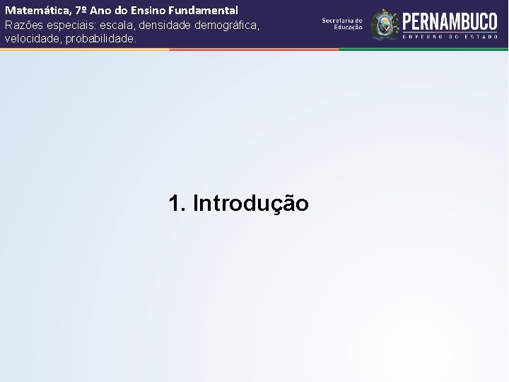 Matemática, 7º Ano do Ensino Fundamental Razões especiais: escala, densidade demográfica, velocidade, probabilidade. 1.