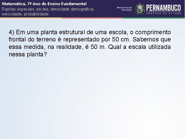Matemática, 7º Ano do Ensino Fundamental Razões especiais: escala, densidade demográfica, velocidade, probabilidade. 4)
