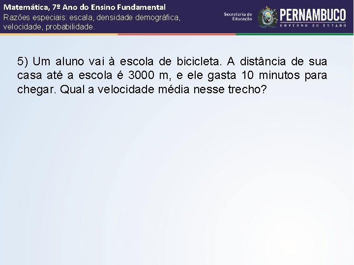 Matemática, 7º Ano do Ensino Fundamental Razões especiais: escala, densidade demográfica, velocidade, probabilidade. 5)